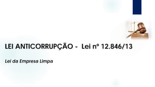 LEI ANTICORRUPÇÃO - Lei nº 12.846/13
Lei da Empresa Limpa
 