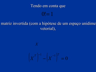 Tendo em conta que e que a matriz invertida da matriz transposta é igual à matriz transposta da matriz invertida (com a hipótese de um espaço unidimensional), conseguimos a seguinte simplificação (devida ao uso de notação  vetorial), 