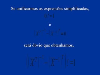 Se unificarmos as expressões simplificadas,
                    0!=1
                      e
               T −1       −1 T
             X  − X          =0

       será óbvio que obtenhamos,



          X  −  X   ! =1
             T −1          −1 T
 