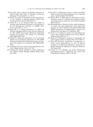 [5] Syed AR. Factors aﬀecting creep-fatigue interaction in
eutectic Sn/Pb solder joints. In: Advances in Electronic
Packaging 1997, Interpack97. p. 1535–42.
[6] Wang J et al. Eﬀect of cleaning & non-clearing situations
on the reliability of ﬂip-chip packages. IEEE Trans
Components Pack Technol 1999;22(2):221–8.
[7] Tommi R et al. An optimized shear test sample for
assessing solder deformation properties. In: Proceedings of
the 2nd International Conference on ESIME, Paris,
France, April 2001. p. 133–6.
[8] Wang BP et al. Design optimization for PWB level
electronic packaging reliability under thermal cycling load.
In: 2002 ASME International Mechanical Engineering
Congress & Exposition, New Orleans, LA, November
2002, IMECE2002-39655.
[9] Obinelo IF. Design and optimization of A 1U motorized
impeller tray for Gtelecom applications. In: 2002 ASME
International Mechanical Engineering Congress & Expo-
sition, New Orleans, LA, November 2002, IMECE2002-
39654.
[10] Luenberger DG. Linear and nonlinear programming. New
York: Addison Wesley; 1984. p. 167–292.
[11] Goldberg DE. Genetic algorithm in search, optimization
and machine learning. Reading: Addison Wesley Long-
man; 1989.
[12] Storn R et al. Diﬀerential evolution––a simple and eﬃcient
adaptive scheme for global optimization over continuous
spaces. Technical Report TR-95-ICSI.
[13] Dennis BH et al. Multi-objective optimization of turbo-
machinery cascade for minimum loss, maximum loading,
and maximum gap-to-chord ratio. Int J Turbo Jet Engines
2001;18:201–10.
[14] McDonald DB et al. Response surface model development
for global and local optimization using radial basis
functions. In: AIAA 2000-4776, 8th AIAA/USAF/NASA/
ISSMO Symposium on Multidisciplinary Analysis and
Optimization, Long Beach, CA, September 2000.
[15] Jin R et al. Comparative studies of metamodeling tech-
niques under multiple modeling criteria. Struct Multidis-
ciplinary Optim 2001;23:1–13.
[16] Hardy RL. Multiquadric equations of topography and
other irregular surfaces. J Geophys Res 1971;76:1905–15.
[17] Wang BP. Parameter optimization in multiquadric re-
sponse surface approximations. In: 6th US National
Congress on Computational Mechanics, Symposium on
Design Optimization Applications in Industry, Dearborn,
MI, August 2001.
[18] Castillo E et al. Building and solving mathematical
programming models in engineering and science. New
York: Wiley-Interscience; 2002. p. 395–401.
L. Xu et al. / Microelectronics Reliability 44 (2004) 1977–1983 1983
 