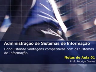 Administração de Sistemas de Informação
Conquistando vantagens competitivas com os Sistemas
de Informação
                                  Notas de Aula 01
                                     Prof. Rodrigo Gomes
 