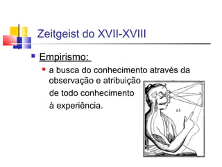 Empirismo:
 a busca do conhecimento através da
observação e atribuição
de todo conhecimento
à experiência.
Zeitgeist do XVII-XVIII
 