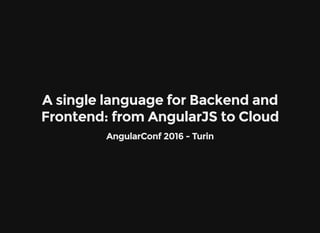 A single language for Backend and
Frontend: from AngularJS to Cloud
AngularConf 2016 - Turin
 