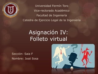 Asignación IV:
Folleto virtual
Sección: Saia F
Nombre: José Sosa
Universidad Fermín Toro
Vice-rectorado Académico
Facultad de Ingeniería
Catedra de Ejercicio Legal de la Ingeniería
 