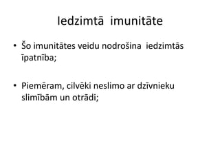 Iedzimtā imunitāte
• Šo imunitātes veidu nodrošina iedzimtās
  īpatnība;

• Piemēram, cilvēki neslimo ar dzīvnieku
  slimībām un otrādi;
 