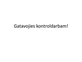 Gatavojies kontroldarbam!
 