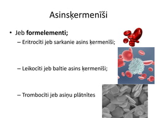 Asinsķermenīši
• Jeb formelementi;
  – Eritrocīti jeb sarkanie asins ķermenīši;



  – Leikocīti jeb baltie asins ķermenīši;



  – Trombocīti jeb asiņu plātnītes
 