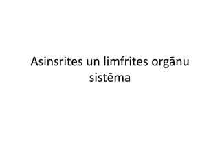 Asinsrites un limfrites orgānu
sistēma

 
