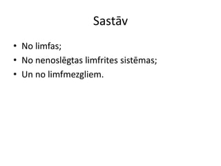 Sastāv
• No limfas;
• No nenoslēgtas limfrites sistēmas;
• Un no limfmezgliem.
 