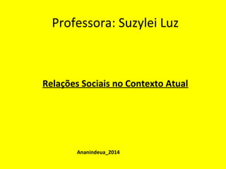 Professora: Suzylei Luz 
Relações Sociais no Contexto Atual 
Ananindeua_2014 
 