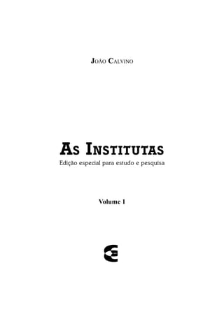 JOÃO CALVINO
AS INSTITUTAS
Volume 1
Edição especial para estudo e pesquisa
 