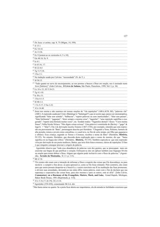 127
54
De Isaac et anima, cap. 8, 75 (Migne, 14, 550).
55
Jr 15.1.
56
Ez 14.14.
57
At 13.36.
58
Ec 9 [notem-se os versículos 4, 5 e 10].
59
Gn 48.16; Ec 9.
60
Is 4.1.
61
Is 63.16, 17.
62
Sl 22.4,5.
63
Tg 5.17,18.
64
1Tm 2.1.
65
Na tradução usada por Calvino: “necessidade” (N. do T..).
66
Sl 50.15.
67
“Tudo quanto no serve de encorajamento, ao nos pormos a buscar a Deus em oração, nos é ensinado neste
livro [Salmos].” (João Calvino, O Livro de Salmos, São Paulo, Paracletos, 1999, Vol. I, p. 34)
68
Lc 18 e 21; Ef 5.18-21.
69
Tg 4.1-10.
70
Is 30 e 31.
71
1Tm 4.1-5.
72
Sl 40.1-3.
73
1 Ts 5.17; 2 Tm 2.22.
74
1Co 14.40.
75
Jesus nos ensina a não usarmos em nossas orações de ”vãs repetições” (ARA;ACR; BJ), “palavras vãs”
(ARC).A expressão usada por Cristo (Battaloge/w “battalogeõ”), que só ocorre aqui, parece ser onomatopéica,
significando “falar sem sentido”, “balbuciar”, “repetir palavras ou sons inarticulados”, “falar sem pensar”,
“falar futilmente”, “gaguejar”, “dizer sempre a mesma coisa”, “tagarelar”, “uma repetição supérflua e exa-
gerada”, “repetir uma fórmula muitas vezes”, etc. Tyndale traduz: “Tagareleis demais”; Knox: “Useis muitas
frases”; Velha Versão Siríaca: “Não digais coisas ociosas”. Esta palavra é constituída de (Ba/ttoj = “gago” &
loge/w = “falar”). Ela é de derivação incerta; Erasmo (1467-1536), por exemplo, entendia que esta expres-
são era proveniente de “Bato”, personagem descrito por Heródoto: “Chegando a Teras, Polineto, homem de
alta posição, tomou a jovem como concubina, e o casal teve, no fim de certo tempo, um filho que gaguejava
e sibilava. Essa criança, segundo os Tereus e Cireneus, recebeu o nome de Bato” (Heródoto, História,
IV.155). No entanto, Heródoto, que discorda desta explicação para o nome do menino, diz que “batus
significa rei na língua dos Líbios.” (Heródoto, História, IV.155). Também especula-se que esta expressão
viria por derivação de um poeta medíocre, Battus, que teria feito hinos extensos, cheios de repetições. O fato
é que ninguém consegue precisar a origem da palavra.
Agostinho observa que “toda essa abundância de palavras vem dos gentios, que se preocupam mais em
exercitar sua língua do que purificar o coração. Esforçam-se eles em aplicar também esse linguajar frívolo
na oração para tentar dobrar a Deus. Julgam que alguém pode incliná-lo com o fluxo de palavras.” (Agosti-
nho, Sermão da Montanha, II.1.3. p. 113).
76
Mt 6.7,8.
77
“Os crentes não oram com a intenção de informar a Deus a respeito das coisas que Ele desconheça, ou para
incitá-lo a cumprir o Seu dever, ou para apressá-Lo, como se Ele fosse relutante. Pelo contrário, eles oram
para que assim possam despertar-se e buscá-Lo, e assim exercitem sua fé na meditação das Suas promessas,
e aliviem suas ansiedades, deixando-as nas mãos dEle; numa palavra, oram com o fim de declarar que sua
esperança e expectativa das coisas boas, para eles mesmos e para os outros, está só nEle”. [John Calvin,
Commentary on a Harmony of the Evangelists, Mattew, Mark, and Luke, Grand Rapids, Michigan,
Baker Book House, 1981 (Reprinted), p. 314].
78
1Co 3.16,17; [6.19]; 2Co 6.16.
79
Agostinho (354-430), comentando Mt 6.6, diz:
“Não basta entrar no quarto. Se a porta ficar aberta aos importúnios, ela dá entrada às futilidades exteriores que
 