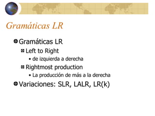 Gramáticas LR <ul><li>Gramáticas LR </li></ul><ul><ul><li>Left to Right  </li></ul></ul><ul><ul><ul><li>de izquierda a der...