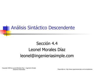 Análisis Sintáctico Descendente Sección 4.4 Leonel Morales Díaz [email_address] Copyright 2008 by Leonel Morales Díaz – Ingeniería Simple. Derechos reservados Disponible en: http://www.ingenieriasimple.com/compiladores 
