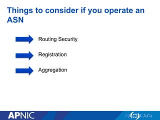Things to consider if you operate an
ASN
Routing Security
Registration
Aggregation
 