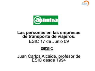 Las personas en las empresas de transporte de viajeros. ESIC 17 de Junio 09 Juan Carlos Alcaide, profesor de ESIC desde 1994 