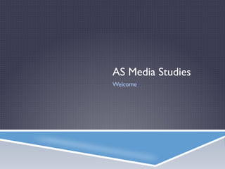 AS Media Studies
Welcome
 