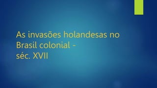As invasões holandesas no
Brasil colonial -
séc. XVII
 