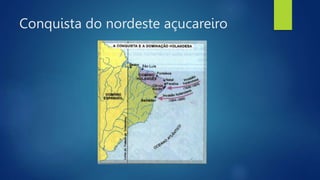 Conquista do nordeste açucareiro
 