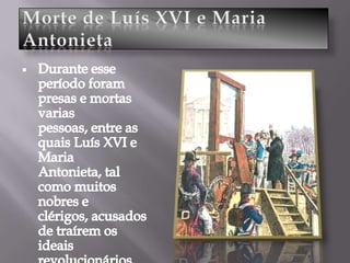 Morte de Luís XVI e Maria AntonietaDurante esse período foram presas e mortas varias pessoas, entre as quais Luís XVI e Maria Antonieta, tal como muitos nobres e clérigos, acusados de traírem os ideais revolucionários.       Napoleão BonaparteNapoleão Bonaparte eraum militar ambicioso,que ficou à frente doGoverno Francês, depoisDasmuitas vitóriasAlcançadassobre osinimigos da França. 