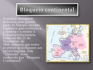 1.ª invasão francesa      Portugal não aderiu ao “Bloqueio Continental”. Por isso as tropas de Junot, no mês de Setembro de 1807, invadiram  Portugal dando início à 1.ª invasão francesa.   