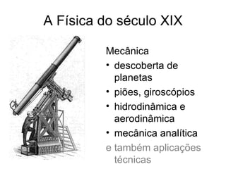 A Física do século XIX

         Mecânica
         • descoberta de
           planetas
         • piões, giroscópios
         • hidrodinâmica e
           aerodinâmica
         • mecânica analítica
         e também aplicações
           técnicas
 