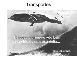 Transportes




E houve o primeiro vôo bem
sucedido de uma asa-delta...

                       Otto Lilienthal,
                         1891
 