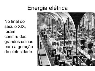 Energia elétrica

No final do
século XIX,
foram
construídas
grandes usinas
para a geração
de eletricidade
 