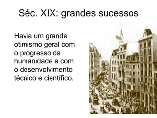 Séc. XIX: grandes sucessos

Havia um grande
otimismo geral com
o progresso da
humanidade e com
o desenvolvimento
técnico e científico.
 