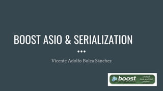 BOOST ASIO & SERIALIZATION
Vicente Adolfo Bolea Sánchez
 
