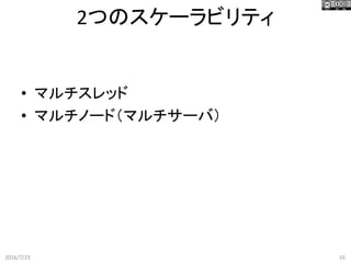 2つのスケーラビリティ
2016/7/23 10
• マルチスレッド
• マルチノード（マルチサーバ）
 