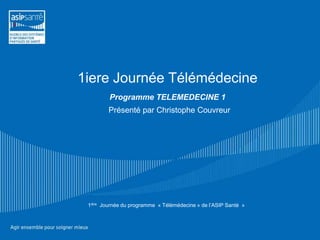 1iere Journée Télémédecine
         Programme TELEMEDECINE 1
         Présenté par Christophe Couvreur




 1ière Journée du programme « Télémédecine » de l’ASIP Santé »
 