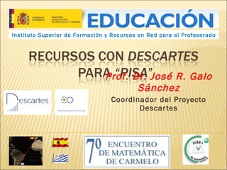 Prof. Dr. José R. Galo Sánchez Coordinador del Proyecto Descartes Instituto Superior de Formación y Recursos en Red para el Profesorado 