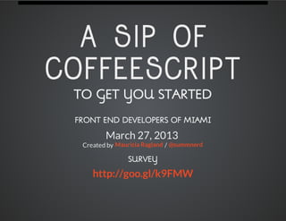 A SIP OF
COFFEESCRIPT
 TO GET YOU STARTED

 FRONT END DEVELOPERS OF MIAMI

         March 27, 2013
  Created by Mauricia Ragland / @summnerd

                SURVEY

     http://goo.gl/k9FMW
 