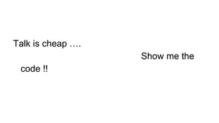 Talk is cheap ….
Show me the
code !!
 