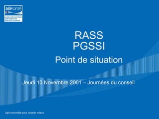 RASS PGSSI   Point de situation Jeudi 10 Novembre 2001 – Journées du conseil 