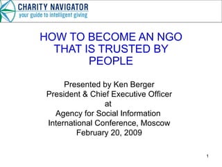HOW TO BECOME AN NGO THAT IS TRUSTED BY PEOPLE Presented by Ken Berger President & Chief Executive Officer at  Agency for Social Information  International Conference, Moscow February 20, 2009 