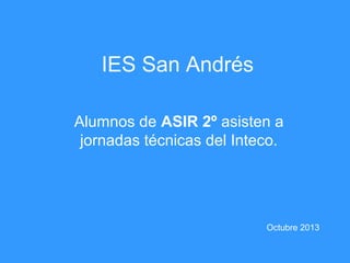 IES San Andrés
Alumnos de ASIR 2º asisten a
jornadas técnicas del Inteco.

Octubre 2013

 