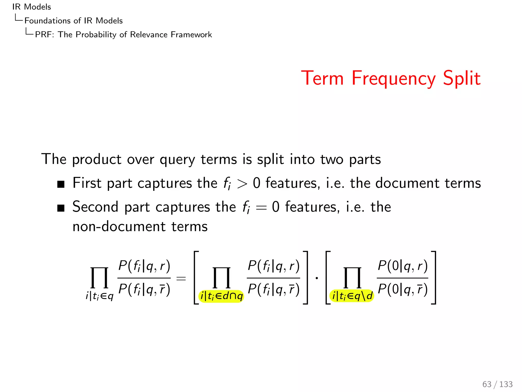 IR Models 
Foundations of IR Models 
PRF: The Probability of Relevance Framework 
PRF: The Probability of Relevance Framework 
Relevance is at the core of any information retrieval model 
With r denoting relevance, d a document and q a query, the 
probability that a document is relevant is 
P(r jd; q) 
54 / 133 
 