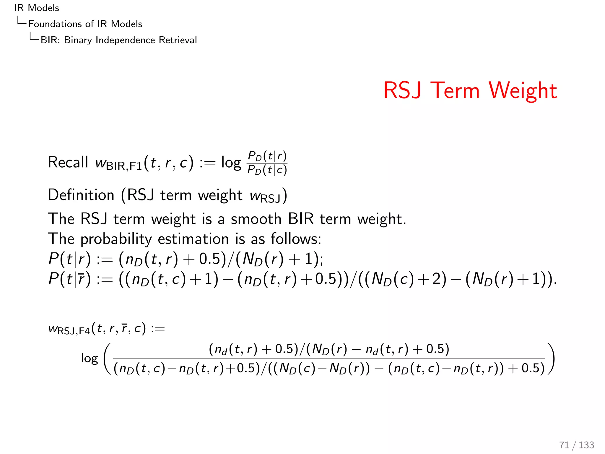 IR Models 
Foundations of IR Models 
PRF: The Probability of Relevance Framework 
Non-Query Term Assumption 
Non-query terms can be ignored for retrieval (ranking) 
This reduces the number of features/terms/dimensions to 
consider when computing probabilities 
For non-query terms, the feature probability is the same in relevant 
documents and non-relevant documents. 
for all non-query terms: 
P(fi jq; r ) 
P(fi jq; r ) 
= 1 
Then 
62 / 133 
 