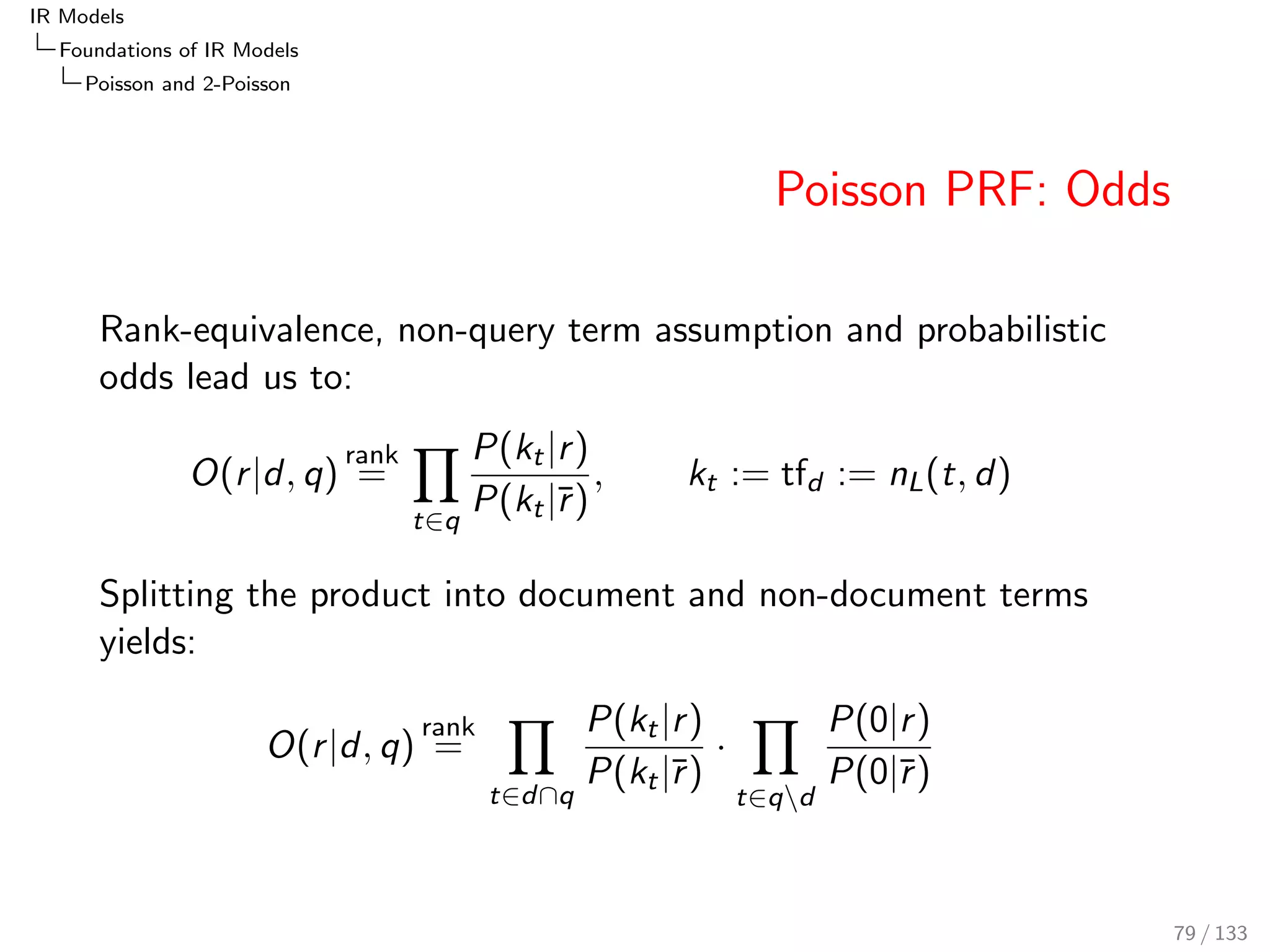 nition (BIR retrieval status value RSVBIR) 
RSVBIR(d; q; r ; r ) := 
X 
t2dq 
wBIR(t; r ; r ) 
RSVBIR(d; q; r ; r ) = 
X 
t2dq 
log 
P(tjr )  P(t 
jr ) 
P(tjr )  P(t 
jr ) 
67 / 133 
 