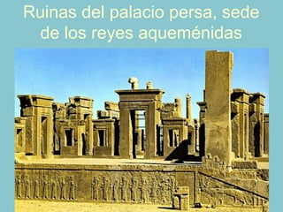 Ruinas del palacio persa, sede
de los reyes aqueménidas
 