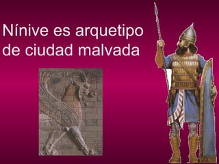 Nínive es arquetipo
de ciudad malvada
 