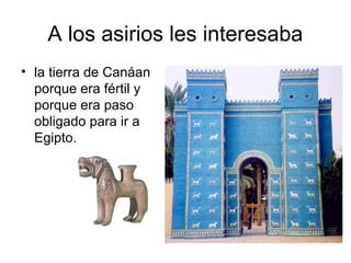 A los asirios les interesaba
• la tierra de Canáan
porque era fértil y
porque era paso
obligado para ir a
Egipto.
 