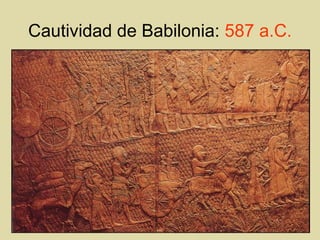 Cautividad de Babilonia: 587 a.C.
 