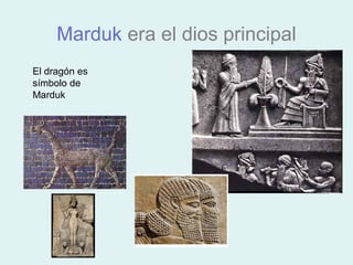 Marduk era el dios principal
El dragón es
símbolo de
Marduk
 