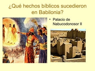 ¿Qué hechos bíblicos sucedieron
en Babilonia?
• Palacio de
Nabucodonosor II
 