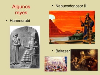 Algunos
reyes
• Hammurabi
• Nabucodonosor II
• Baltazar
 