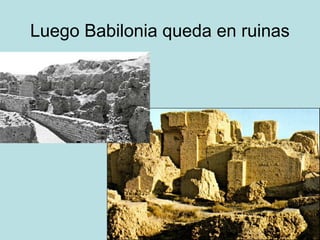 Luego Babilonia queda en ruinas
 