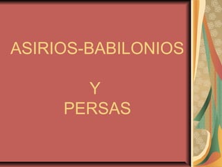 ASIRIOS-BABILONIOS 
Y 
PERSAS 
 